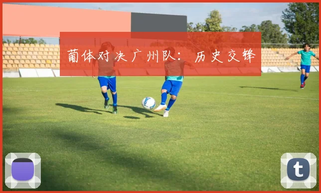 葡体对决广州队：历史交锋