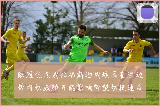 欧冠焦点战帕福斯迎战埃因霍温边锋内切威胁可能影响阵型切换速度