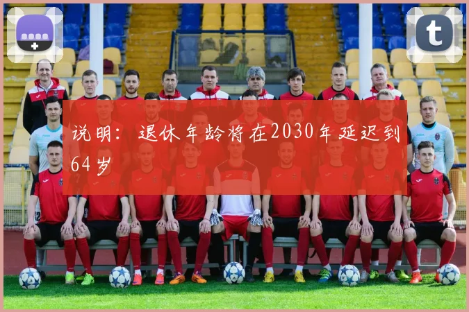 说明：退休年龄将在2030年延迟到64岁