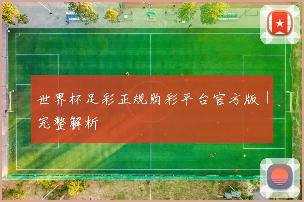 世界杯足彩正规购彩平台官方版｜完整解析