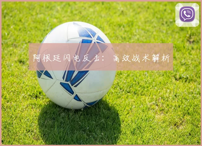 阿根廷闪电反击：高效战术解析