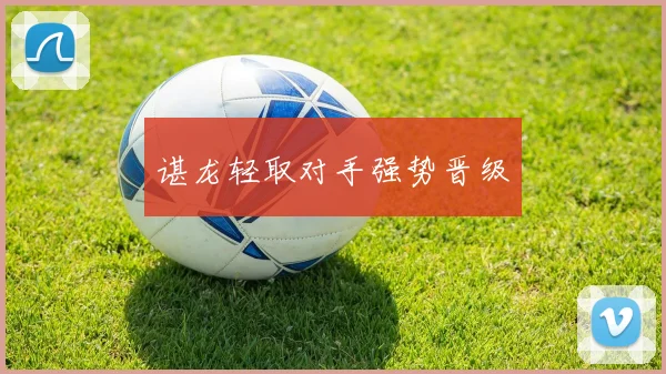 谌龙轻取对手强势晋级