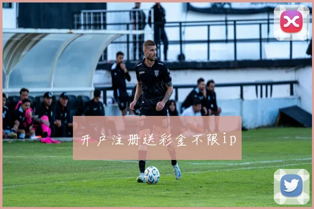 开户注册送彩金不限ip