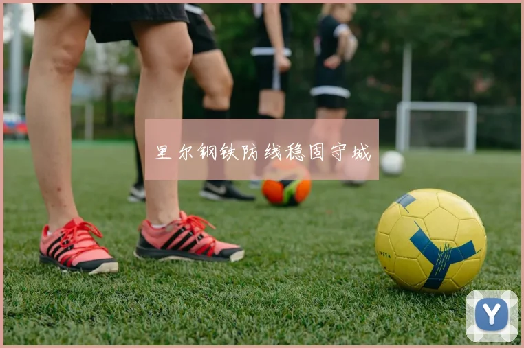 里尔钢铁防线稳固守城