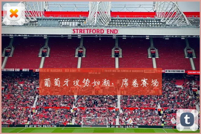 葡萄牙攻势如潮，席卷赛场