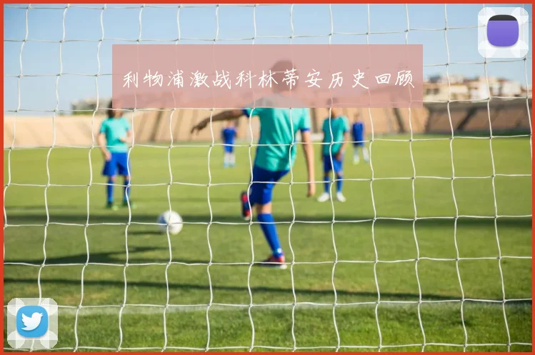 利物浦激战科林蒂安历史回顾