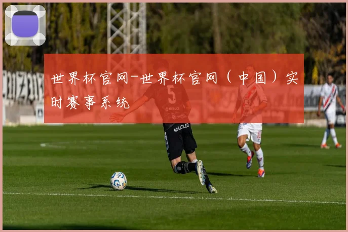世界杯官网-世界杯官网（中国）实时赛事系统