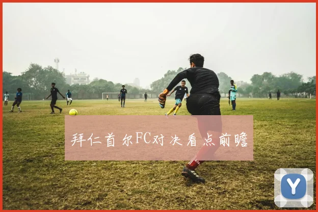 拜仁首尔FC对决看点前瞻