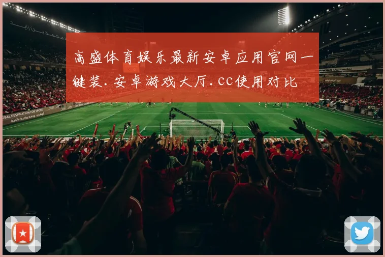 高盛体育娱乐最新安卓应用官网一键装.安卓游戏大厅.cc使用对比