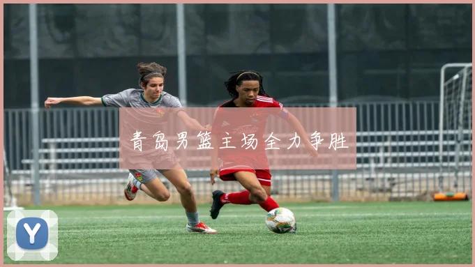 青岛男篮主场全力争胜