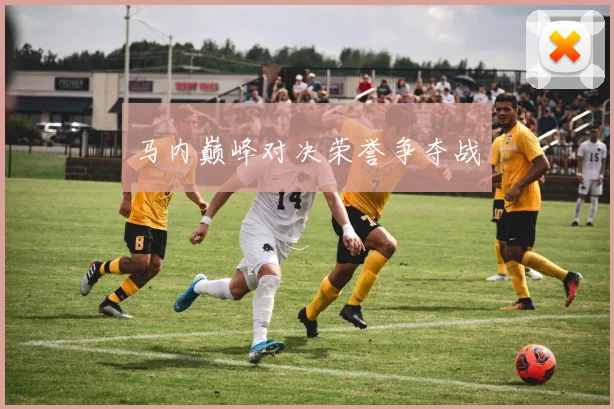 马内巅峰对决荣誉争夺战