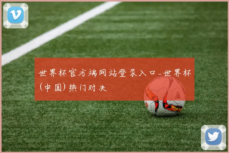 世界杯官方端网站登录入口_世界杯(中国)热门对决