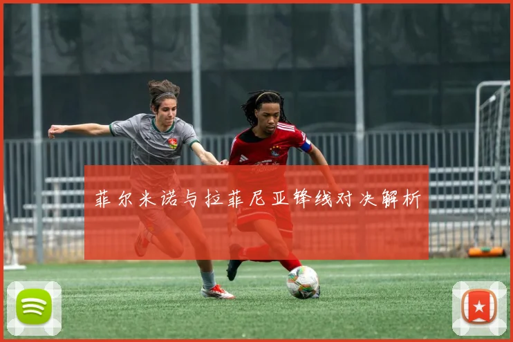 菲尔米诺与拉菲尼亚锋线对决解析