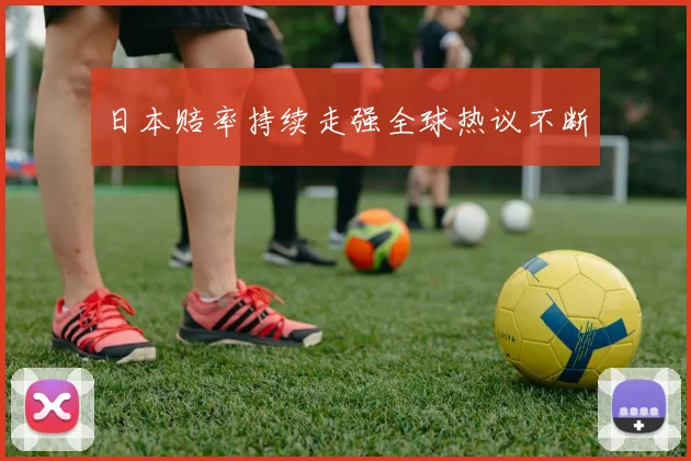 日本赔率持续走强全球热议不断