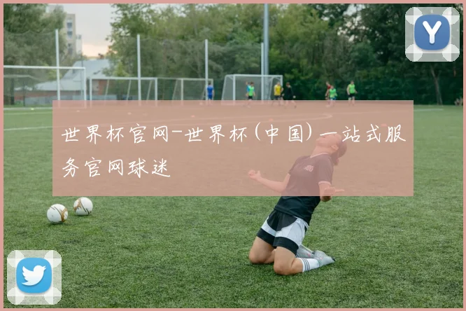世界杯官网-世界杯(中国)一站式服务官网球迷