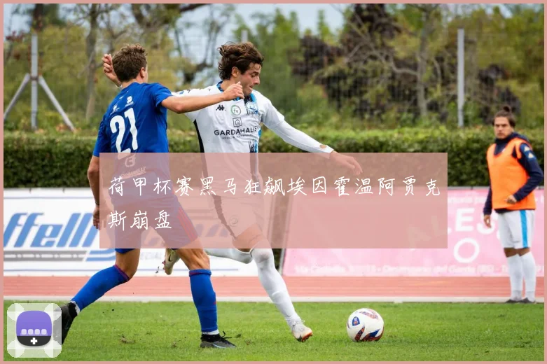 荷甲杯赛黑马狂飙埃因霍温阿贾克斯崩盘