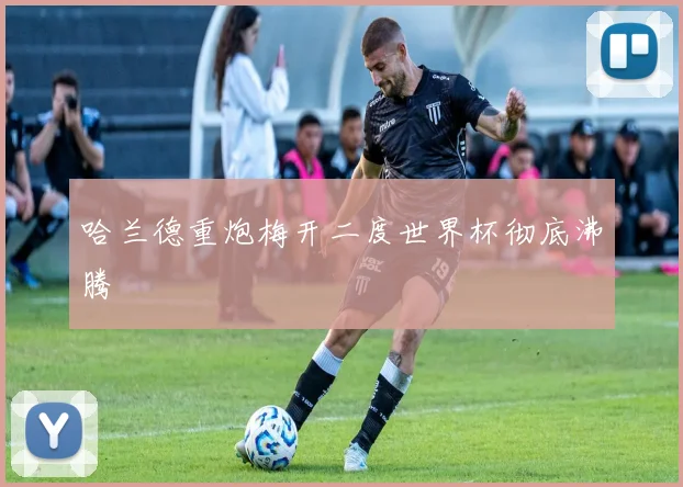 哈兰德重炮梅开二度世界杯彻底沸腾