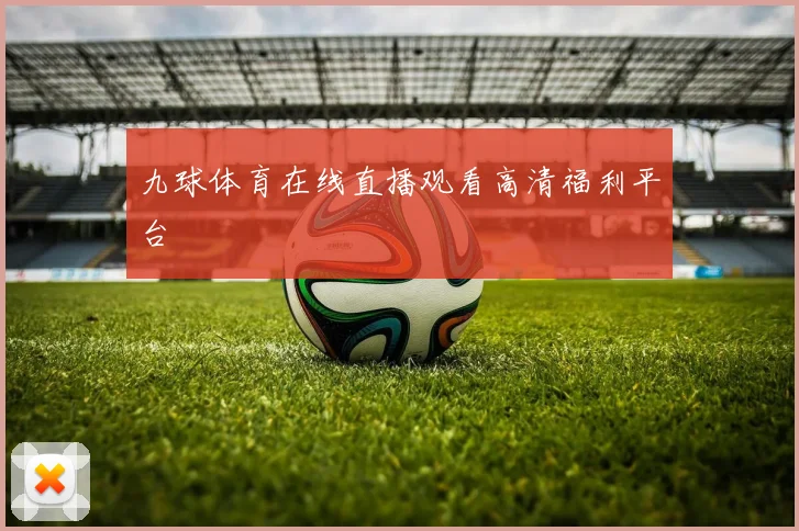 九球体育在线直播观看高清福利平台