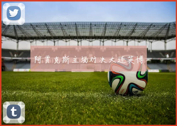 阿贾克斯主场对决大连英博