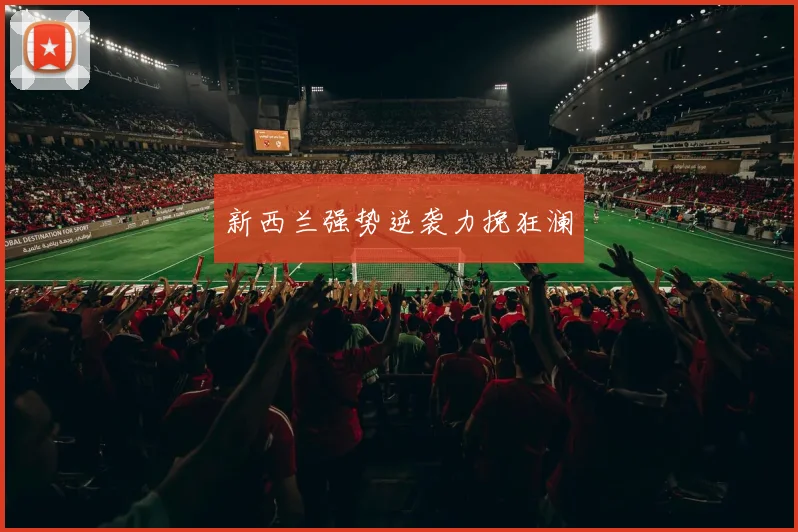 新西兰强势逆袭力挽狂澜