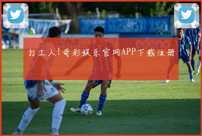 打工人!奇彩娱乐官网APP下载注册
