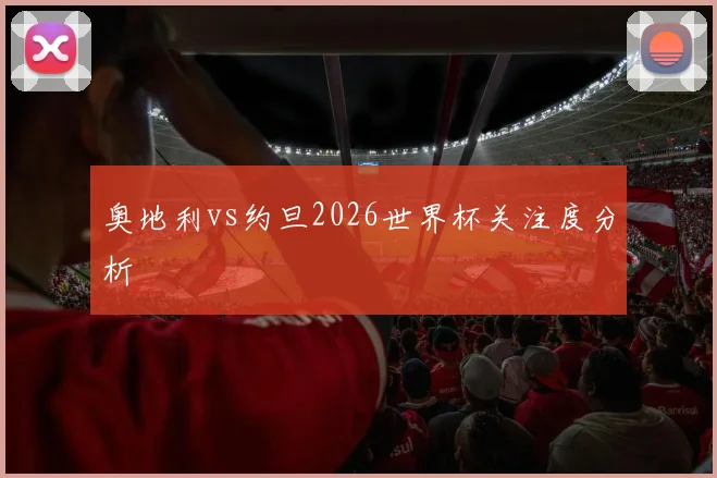 奥地利vs约旦2026世界杯关注度分析