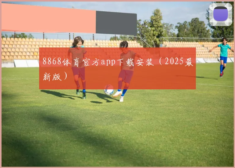 8868体育官方app下载安装（2025最新版）