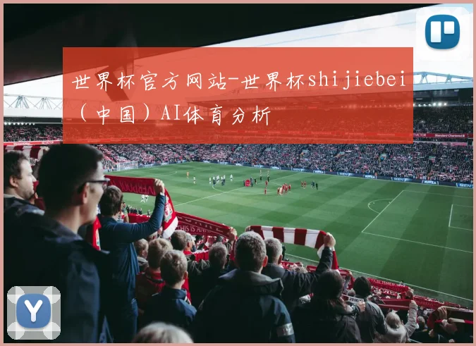 世界杯官方网站-世界杯shijiebei（中国）AI体育分析
