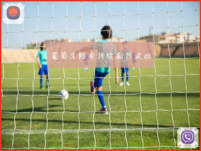 葡萄牙赔率持续剧烈波动