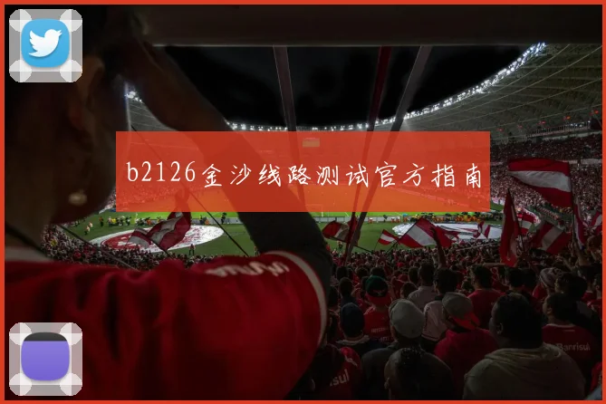 b2126金沙线路测试官方指南