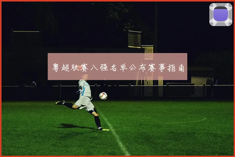 粤超联赛八强名单公布赛事指南