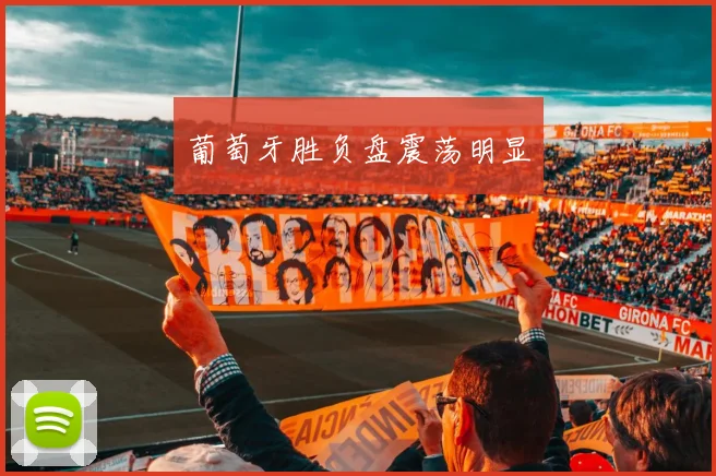 葡萄牙胜负盘震荡明显
