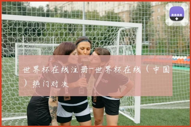 世界杯在线注册-世界杯在线（中国）热门对决