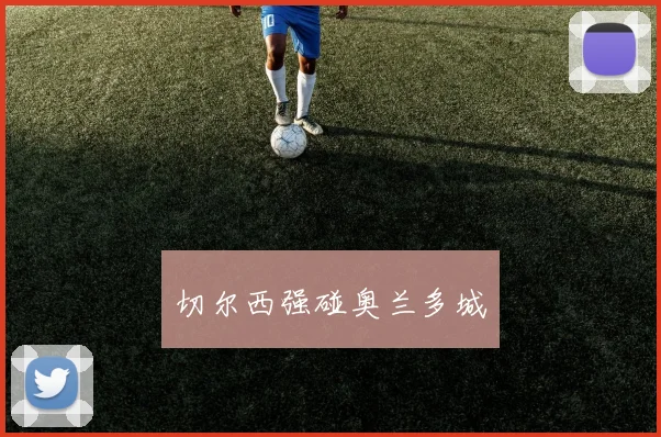 切尔西强碰奥兰多城