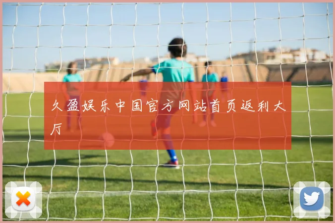 久盈娱乐中国官方网站首页返利大厅