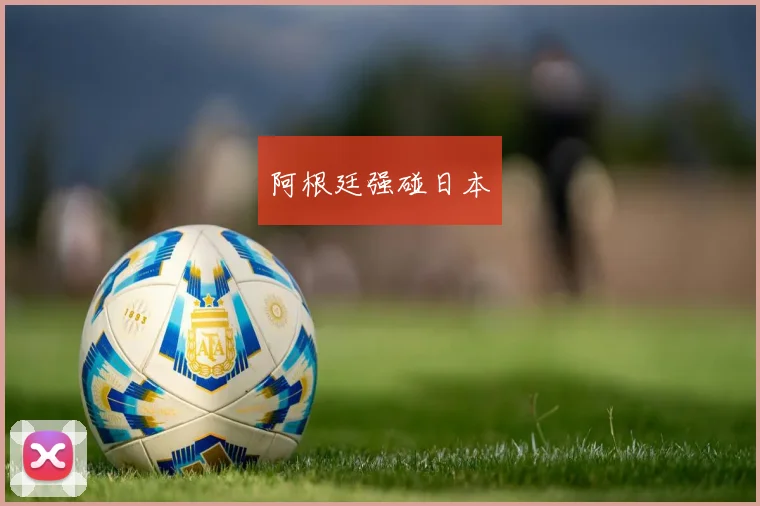 阿根廷强碰日本