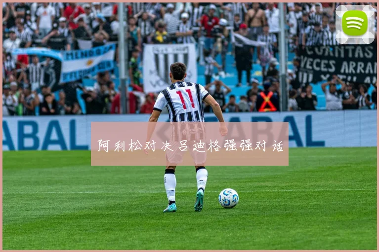 阿利松对决吕迪格强强对话