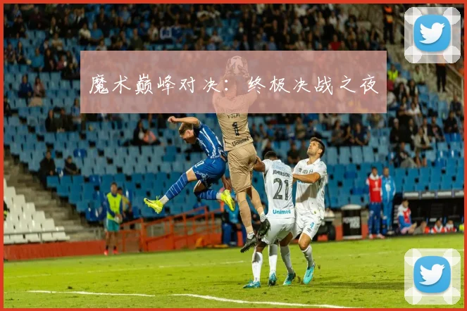 魔术巅峰对决：终极决战之夜