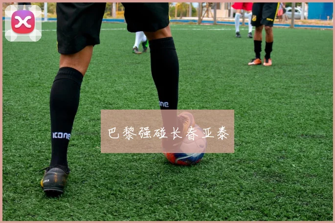 巴黎强碰长春亚泰