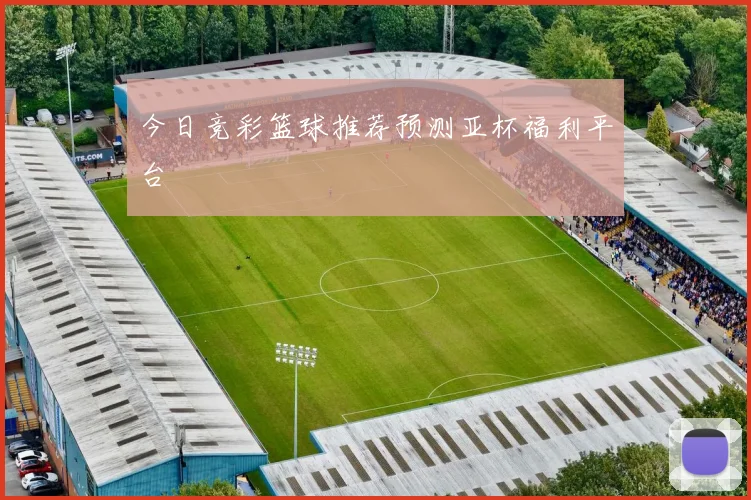 今日竞彩篮球推荐预测亚杯福利平台