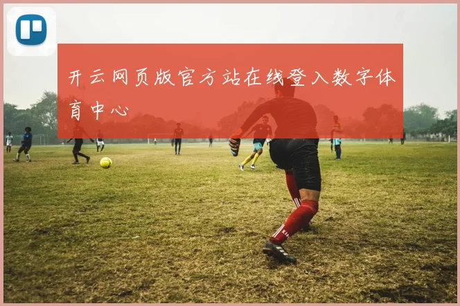 开云网页版官方站在线登入数字体育中心