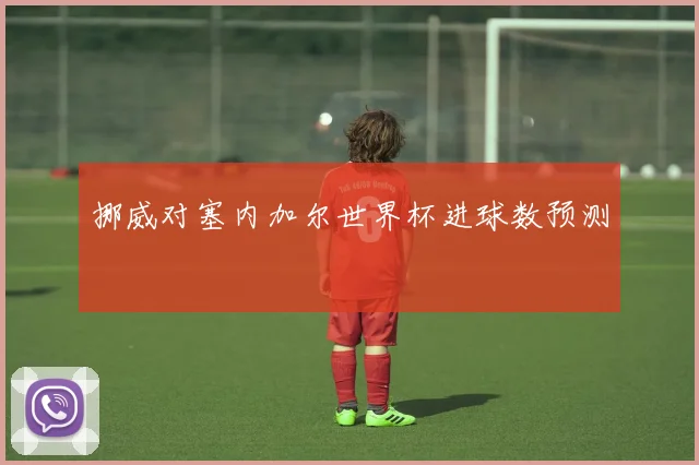 挪威对塞内加尔世界杯进球数预测