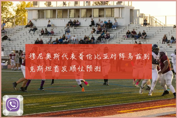 穆尼奥斯代表哥伦比亚对阵乌兹别克斯坦首发顺位预测