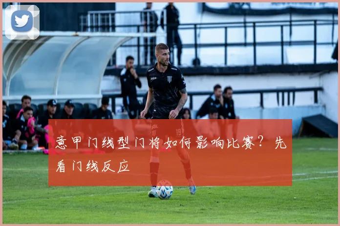 意甲门线型门将如何影响比赛？先看门线反应