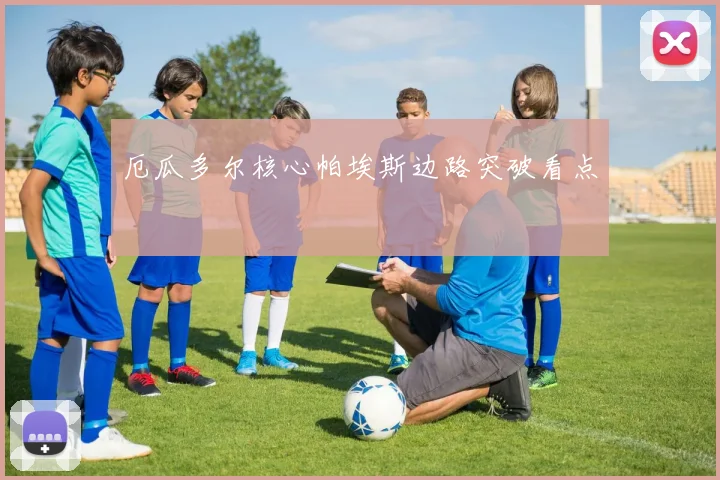 厄瓜多尔核心帕埃斯边路突破看点