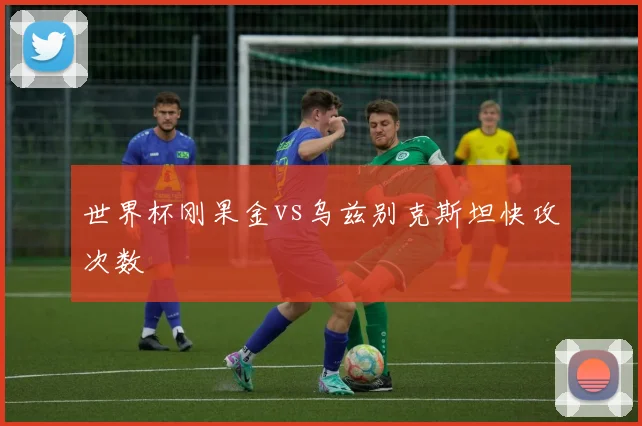 世界杯刚果金vs乌兹别克斯坦快攻次数