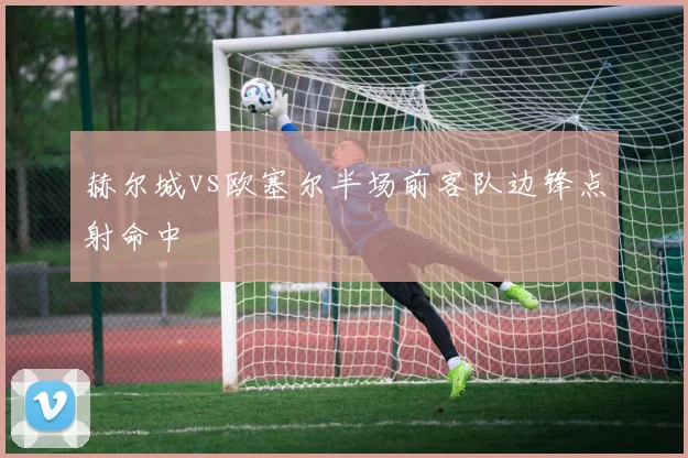 赫尔城vs欧塞尔半场前客队边锋点射命中