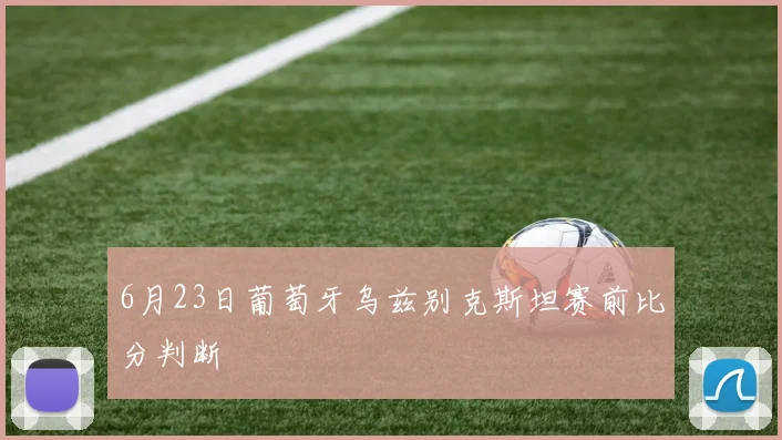 6月23日葡萄牙乌兹别克斯坦赛前比分判断