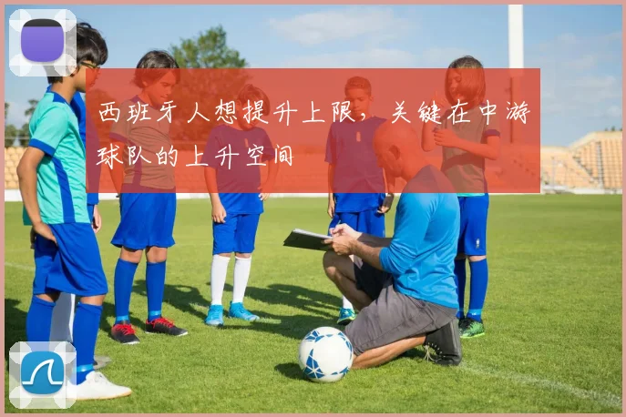 西班牙人想提升上限,关键在中游球队的上升空间