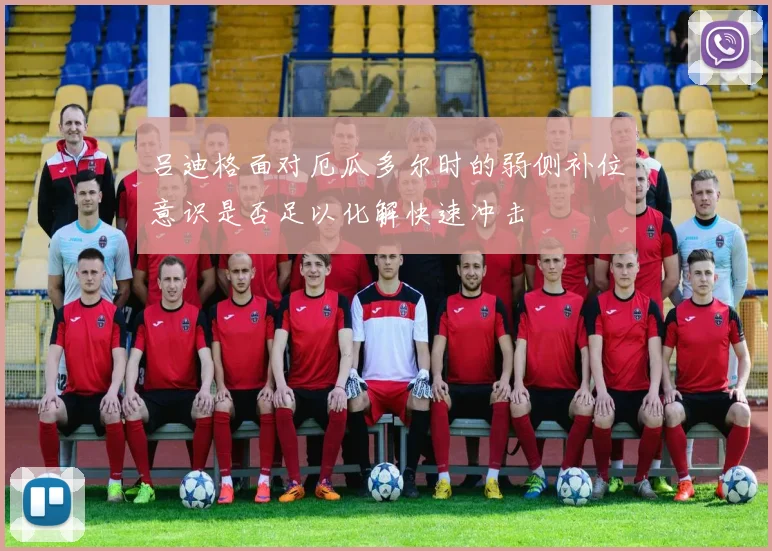 吕迪格面对厄瓜多尔时的弱侧补位意识是否足以化解快速冲击